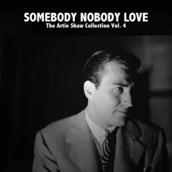 Somebody Nobody Love - The Artie Shaw Collection, Vol. 4 - Artie Shaw Somebody Nobody Love - The Artie Shaw Collection, Vol. 4 - Artie Shaw