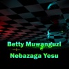 Betty Muwanguzi - Nebazaga Yesu