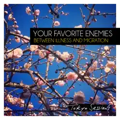 Between Illness and Migration - Deluxe: Tokyo Sessions - Your Favorite Enemies