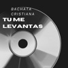 Tu Me Levantas Bachata Cristiana - Single