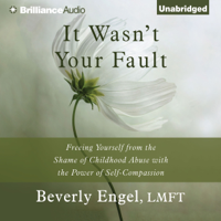 Beverly Engel - It Wasn't Your Fault: Freeing Yourself From the Shame of Childhood Abuse with the Power of Self-Compassion (Unabridged) artwork