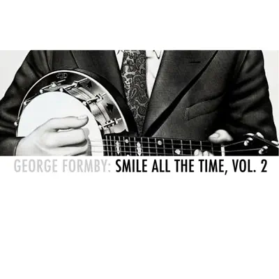 George Formby: Smile All the Time, Vol. 2 - George Formby George Formby: Smile All the Time, Vol. 2 - George Formby