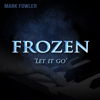 Let It Go (from "Frozen") - Mark Fowler