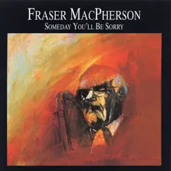 Someday you'll Be Sorry - Fraser MacPherson