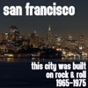 San Francisco This City Was Built On Rock & Roll 1965 - 1975
