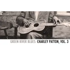 Green River Blues: Charley Patton, Vol. 3 - Charley Patton