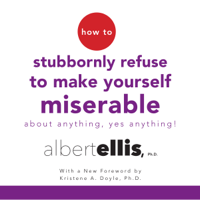 Albert Ellis, Ph.D. & Kristene A. Doyle - foreword - How to Stubbornly Refuse to Make Yourself Miserable About Anything - Yes, Anything! (Unabridged) artwork