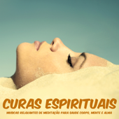 Curas Espirituais – Musicas Relaxantes de Meditação para Saude Corpo, Mente e Alma - Relaxamento