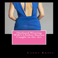 Candy Kross - Husband Wearing Wife's Clothes Stories: Caught in the Act (Unabridged) artwork