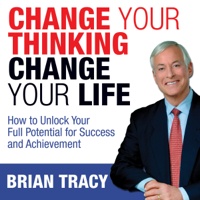 Brian Tracy - Change Your Thinking, Change Your Life: How to Unlock Your Full Potential for Success and Achievement  (Unabridged) artwork