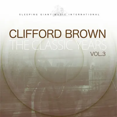 The Classic Years, Vol. 3 - Clifford Brown The Classic Years, Vol. 3 - Clifford Brown