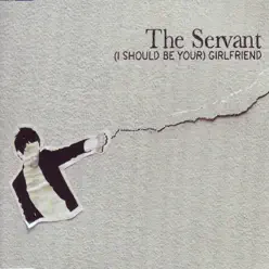 (I Should Be Your) Girlfriend - Single - The Servant (I Should Be Your) Girlfriend - Single - The Servant