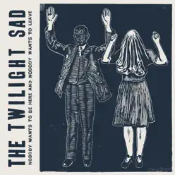 Nobody Wants to Be Here and Nobody Wants to Leave - The Twilight Sad Nobody Wants to Be Here and Nobody Wants to Leave - The Twilight Sad