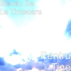 Blondu De La Timisoara - Pentru Tine