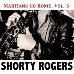 Martians Go Home, Vol. 5 - Shorty Rogers Martians Go Home, Vol. 5 - Shorty Rogers