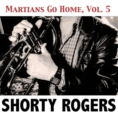 Martians Go Home, Vol. 5 - Shorty Rogers Martians Go Home, Vol. 5 - Shorty Rogers