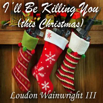 I'll Be Killing You (This Christmas) - Single - Loudon Wainwright III