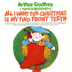All I Want for Christmas Is My Two Front Teeth - Arthur Godfrey All I Want for Christmas Is My Two Front Teeth - Arthur Godfrey