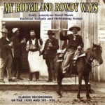 My Rough and Rowdy Ways: Early American Rural Music - Badman Ballads and Hellraising Songs, Vol. 1