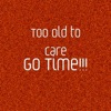 Too Old to Care - Go Time!!!