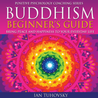 Ian Tuhovsky - Buddhism Beginner's Guide: Bring Peace and Happiness to Your Everyday Life: Positive Psychology Coaching Series Volume 5 (Unabridged) artwork