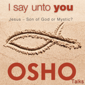 I Say unto You: Jesus - Son of God or Mystic? - Osho