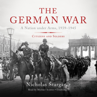 Nicholas Stargardt - The German War: A Nation Under Arms, 1939-1945; Citizens and Soldiers (Unabridged) artwork