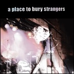 A Place to Bury Strangers - To Fix the Gash In Your Head