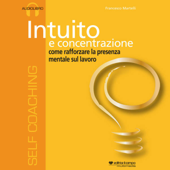 Intuito e concentrazione, come rafforzare la presenza mentale sul lavoro - Francesco Martelli