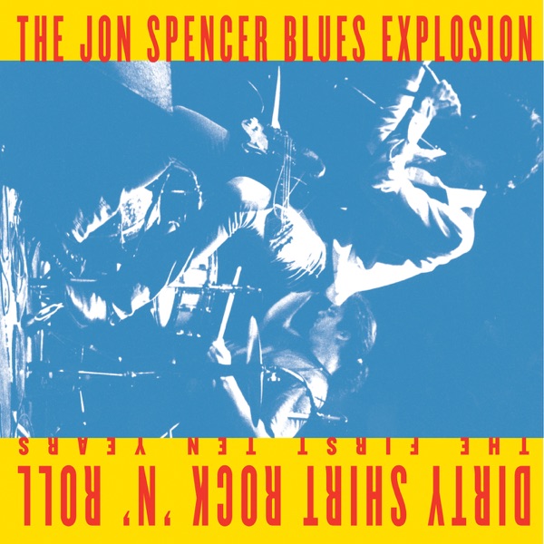 Dirty Shirt Rock 'N' Roll the First Ten Years - The Jon Spencer Blues Explosion