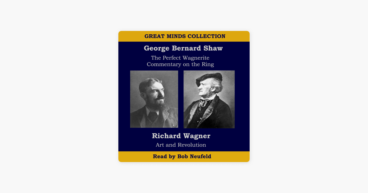 The Great Minds Collection George Bernard Shaw And Richard Wagner The Perfect Wagnerite A Commentary On The Niblungs Ring With Wagners Art And - 