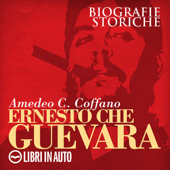Ernesto Che Guevara: Biografie Storiche - Amedeo C. Coffano