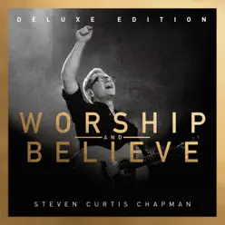 Worship and Believe (Deluxe Edition) - Steven Curtis Chapman