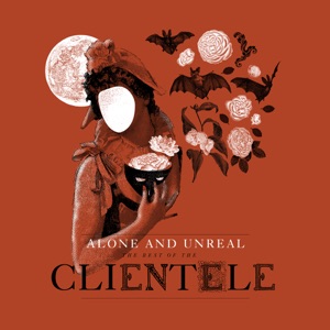 Alone and Unreal: The Best of the Clientele (Deluxe Version)