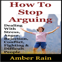 Amber Rain - How to Stop Arguing: Dealing with Stress, Anger, Rejection, Conflict, Fighting, And Difficult People (Unabridged) artwork