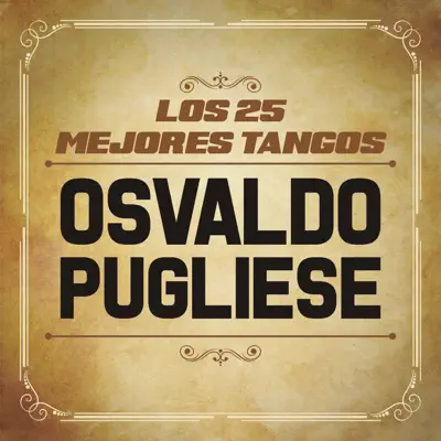 Los 25 Mejores Tangos De (feat. Orquesta de Osvaldo Pugliese) - Osvaldo Pugliese Los 25 Mejores Tangos De (feat. Orquesta de Osvaldo Pugliese) - Osvaldo Pugliese