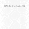THE GREAT VACATION VOL.2 ~SUPER BEST OF GLAY~ - GLAY