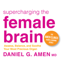 Daniel G. Amen, M.D. - Supercharging the Female Brain: Assess, Balance, And Soothe Your Most Precious Organ artwork