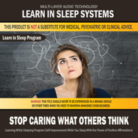 Learn in Sleep Systems - Stop Caring What Others Think: Learning While Sleeping Program (Self-Improvement While You Sleep With the Power of Positive Affirmations) artwork