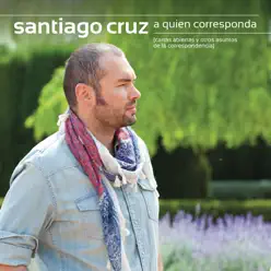 Santiago Cruz a Quien Corresponda (Cartas Abiertas y Otros Asuntos de la Correspondencia) - Santiago Cruz