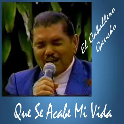 Que Se Acabe Mi Vida - Single - El Caballero Gaucho