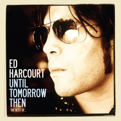 Until Tomorrow Then: The Best Of (Deluxe Edition) - Ed Harcourt Until Tomorrow Then: The Best Of (Deluxe Edition) - Ed Harcourt