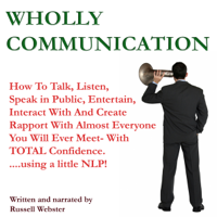 Mr Russell Webster - Wholly Communication: How to Talk, Listen, Speak in Public, Entertain, Interact with and Create Rapport with Almost Everyone You Will Ever Meet - with TOTAL Confidence -And a Little NLP! (Part One) (Unabridged) artwork