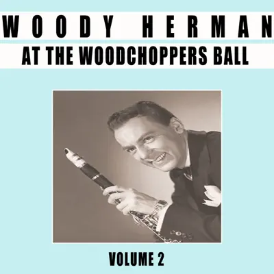 At the Woodchoppers Ball, Vol. 2 - Woody Herman
