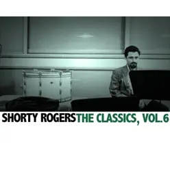 The Classics, Vol. 6 - Shorty Rogers The Classics, Vol. 6 - Shorty Rogers