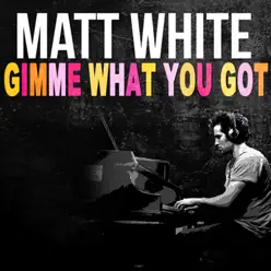 Gimme What You Got - Single - Matt White Gimme What You Got - Single - Matt White