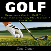 Golf: Beginners Guide, Golf Tips, Peak Performance, Play Better & Break 90 (Unabridged)
