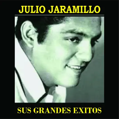 Julio Jaramillo - Sus Grandes Éxitos - Julio Jaramillo