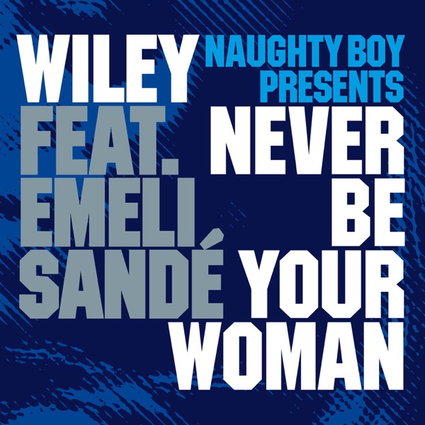 Never Be Your Woman (Naughty Boy Presents) [feat. Emeli Sandé] – EP - Wiley & Naughty Boy