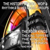 The History of Doo-Wop & Rhythm & Blues Vocal Groups (Featuring the Four Kings, The King Toppers, The Kinglets, The 5 Kings and More)